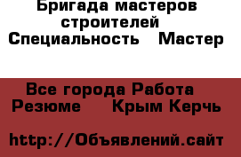 Бригада мастеров строителей › Специальность ­ Мастер - Все города Работа » Резюме   . Крым,Керчь